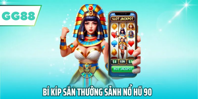 Bí kíp săn thưởng sảnh nổ hũ 90