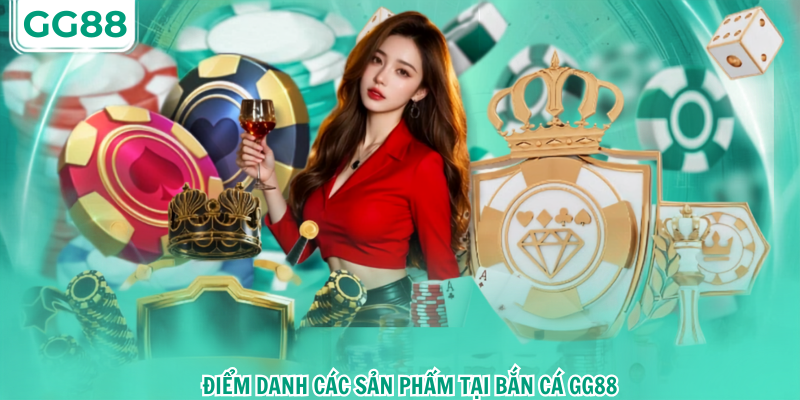 Điểm danh các sản phẩm tại bắn cá gg88