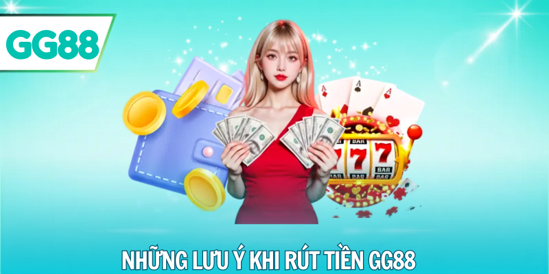Những lưu ý khi rút tiền gg88