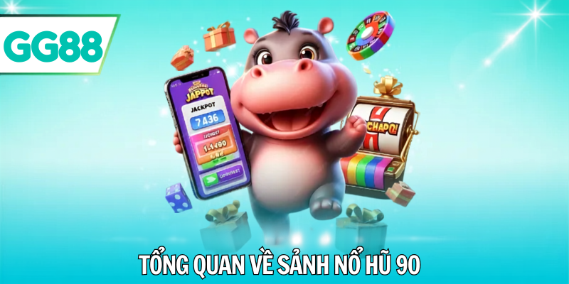 Tổng quan về sảnh nổ hũ 90